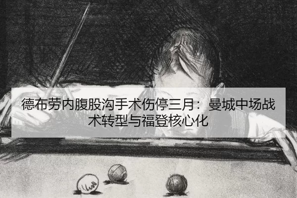 德布劳内腹股沟手术伤停三月：曼城中场战术转型与福登核心化