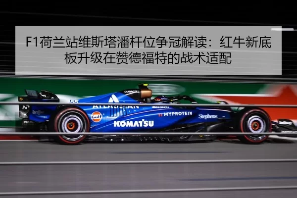 F1荷兰站维斯塔潘杆位争冠解读：红牛新底板升级在赞德福特的战术适配